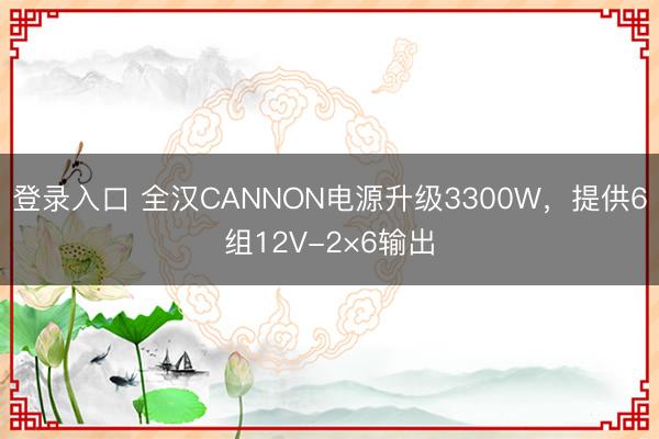 登录入口 全汉CANNON电源升级3300W，提供6组12V-2×6输出