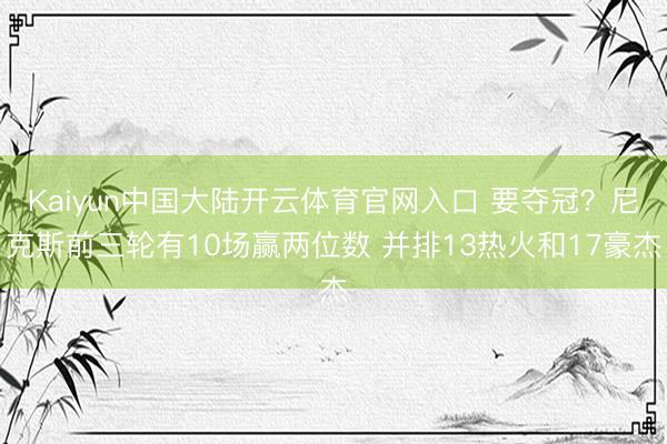 Kaiyun中国大陆开云体育官网入口 要夺冠？尼克斯前三轮有10场赢两位数 并排13热火和17豪杰