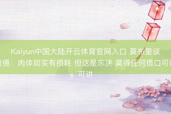 Kaiyun中国大陆开云体育官网入口 莫布里谈疲倦：肉体如实有损耗 但这是东决 莫得任何借口可讲