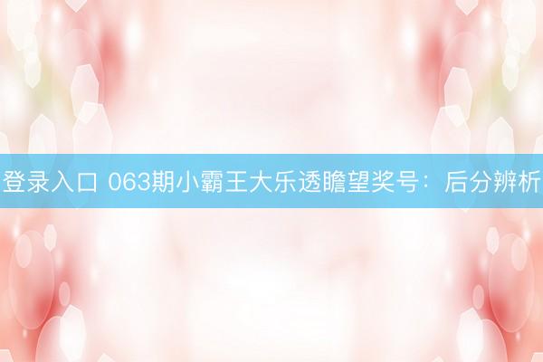 登录入口 063期小霸王大乐透瞻望奖号：后分辨析