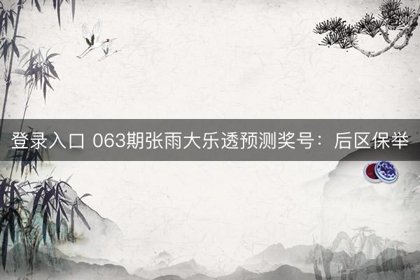 登录入口 063期张雨大乐透预测奖号：后区保举