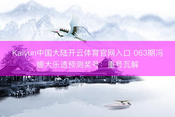 Kaiyun中国大陆开云体育官网入口 063期冯娜大乐透预测奖号：重号瓦解