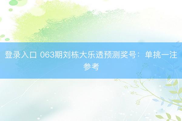 登录入口 063期刘栋大乐透预测奖号：单挑一注参考