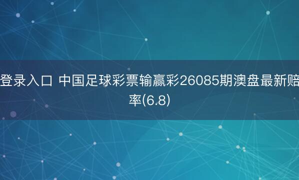 登录入口 中国足球彩票输赢彩26085期澳盘最新赔率(6.8)