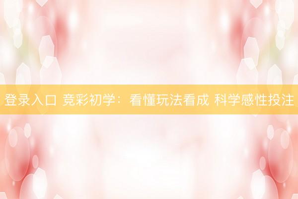 登录入口 竞彩初学：看懂玩法看成 科学感性投注
