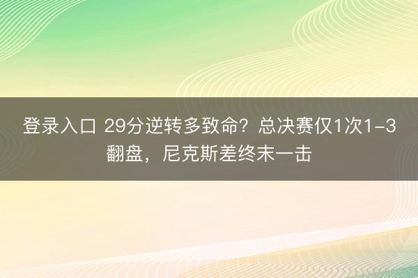 登录入口 29分逆转多致命？总决赛仅1次1-3翻盘，尼克斯差终末一击