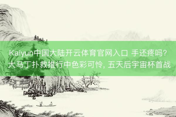 Kaiyun中国大陆开云体育官网入口 手还疼吗? 大马丁扑救推行中色彩可怜， 五天后宇宙杯首战