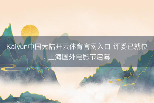 Kaiyun中国大陆开云体育官网入口 评委已就位, 上海国外电影节启幕