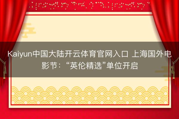 Kaiyun中国大陆开云体育官网入口 上海国外电影节：“英伦精选”单位开启