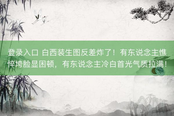 登录入口 白西装生图反差炸了！有东说念主憔悴垮脸显困顿，有东说念主冷白首光气质拉满！