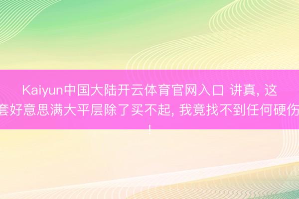 Kaiyun中国大陆开云体育官网入口 讲真， 这套好意思满大平层除了买不起， 我竟找不到任何硬伤!