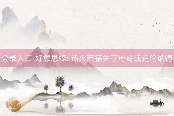 登录入口 好意思媒: 热火若错失字母哥或追伦纳德