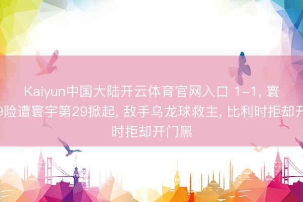 Kaiyun中国大陆开云体育官网入口 1-1, 寰宇第9险遭寰宇第29掀起, 敌手乌龙球救主, 比利时拒却开门黑