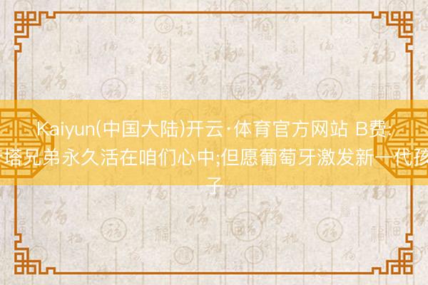Kaiyun(中国大陆)开云·体育官方网站 B费: 若塔兄弟永久活在咱们心中;但愿葡萄牙激发新一代孩子