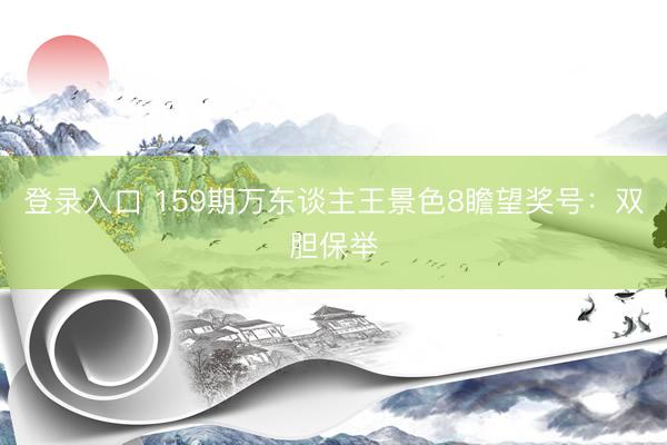 登录入口 159期万东谈主王景色8瞻望奖号:双胆保举