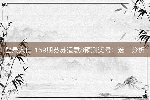 登录入口 159期苏苏适意8预测奖号:选二分析