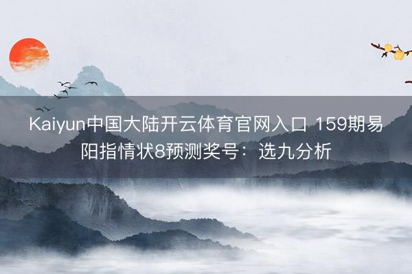 Kaiyun中国大陆开云体育官网入口 159期易阳指情状8预测奖号：选九分析