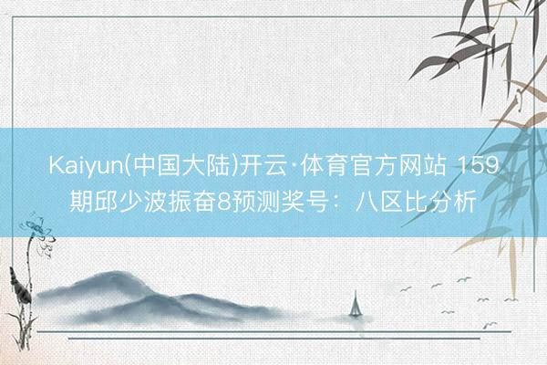 Kaiyun(中国大陆)开云·体育官方网站 159期邱少波振奋8预测奖号：八区比分析