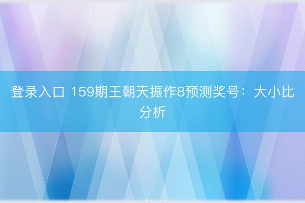 登录入口 159期王朝天振作8预测奖号:大小比分析